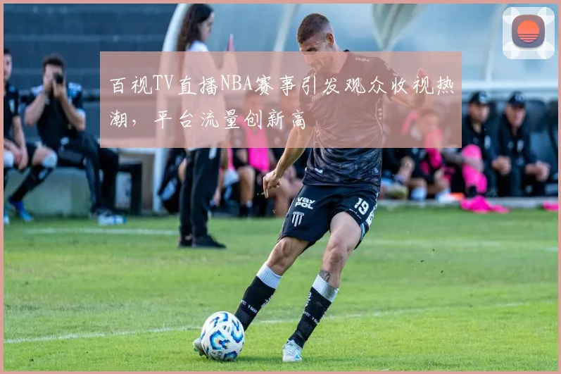 百视TV直播NBA赛事引发观众收视热潮，平台流量创新高