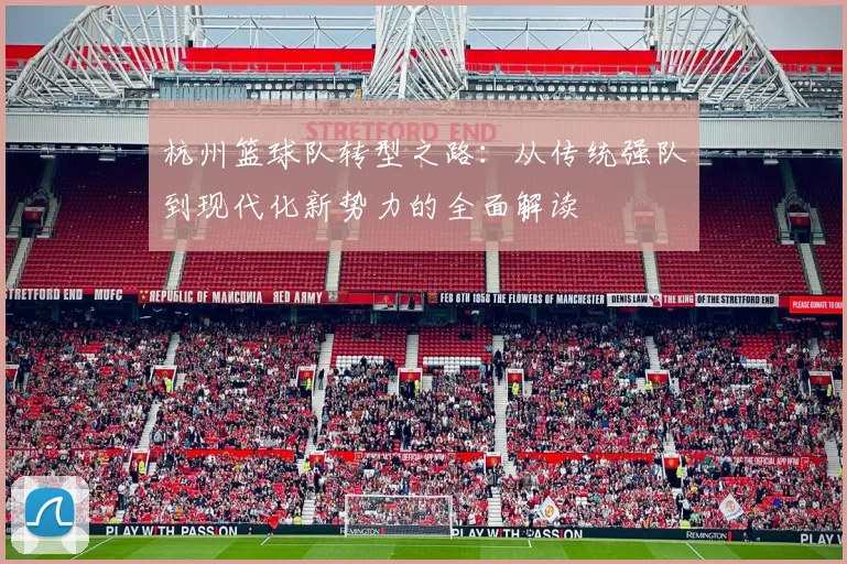 杭州篮球队转型之路：从传统强队到现代化新势力的全面解读
