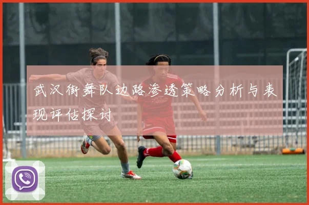 武汉街舞队边路渗透策略分析与表现评估探讨