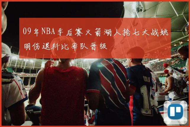 09年NBA季后赛火箭湖人抢七大战姚明伤退科比率队晋级