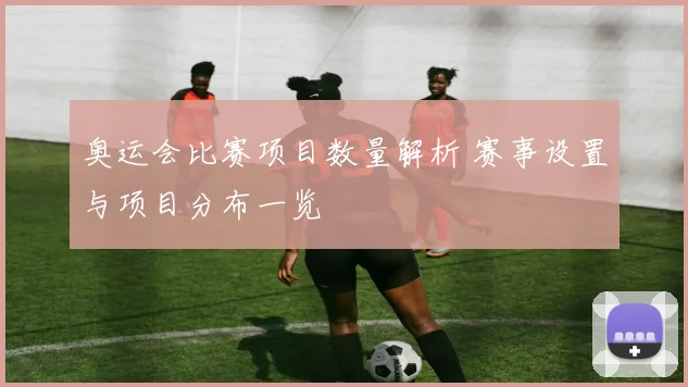 奥运会比赛项目数量解析 赛事设置与项目分布一览