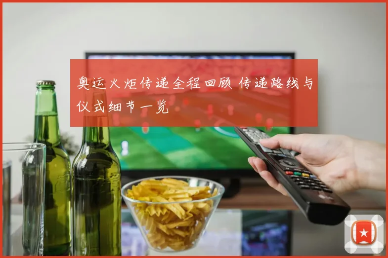 奥运火炬传递全程回顾 传递路线与仪式细节一览